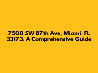 7500 SW 87th Ave, Miami, FL 33173: A Comprehensive Guide