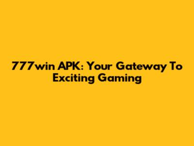 777win APK: Your Gateway To Exciting Gaming