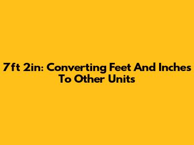 7ft 2in: Converting Feet And Inches To Other Units