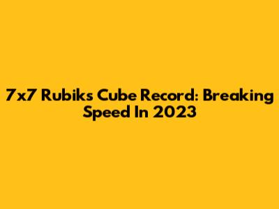 7x7 Rubik's Cube Record: Breaking Speed In 2023