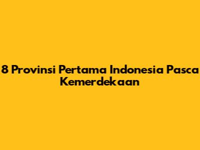 8 Provinsi Pertama Indonesia Pasca Kemerdekaan