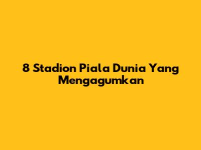 8 Stadion Piala Dunia Yang Mengagumkan