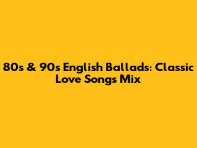 80s & 90s English Ballads: Classic Love Songs Mix