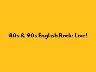 80s & 90s English Rock: Live!