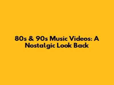 80s & 90s Music Videos: A Nostalgic Look Back