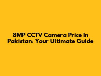 8MP CCTV Camera Price In Pakistan: Your Ultimate Guide
