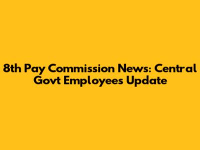 8th Pay Commission News: Central Govt Employees Update