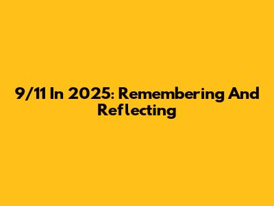 9/11 In 2025: Remembering And Reflecting