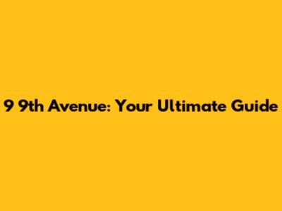 9 9th Avenue: Your Ultimate Guide