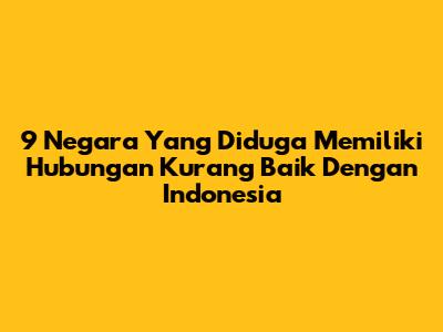 9 Negara Yang Diduga Memiliki Hubungan Kurang Baik Dengan Indonesia