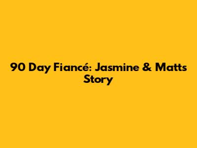 90 Day Fiancé: Jasmine & Matt's Story