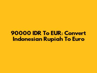 90000 IDR To EUR: Convert Indonesian Rupiah To Euro