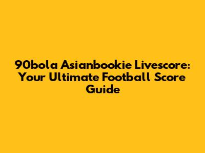 90bola Asianbookie Livescore: Your Ultimate Football Score Guide