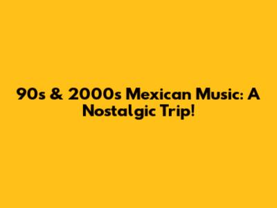 90s & 2000s Mexican Music: A Nostalgic Trip!