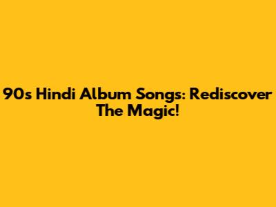 90s Hindi Album Songs: Rediscover The Magic!