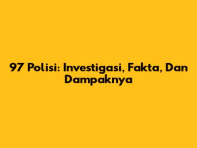 97 Polisi: Investigasi, Fakta, Dan Dampaknya