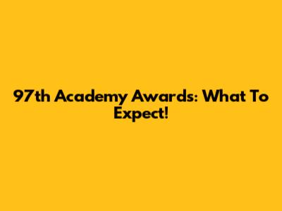 97th Academy Awards: What To Expect!