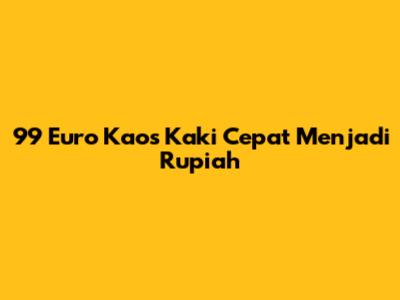 99 Euro Kaos Kaki Cepat Menjadi Rupiah