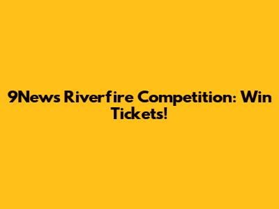 9News Riverfire Competition: Win Tickets!