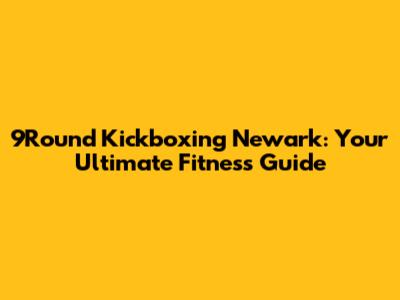 9Round Kickboxing Newark: Your Ultimate Fitness Guide