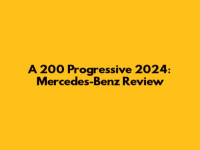 A 200 Progressive 2024: Mercedes-Benz Review