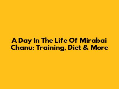 A Day In The Life Of Mirabai Chanu: Training, Diet & More