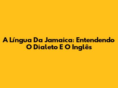 A Língua Da Jamaica: Entendendo O Dialeto E O Inglês