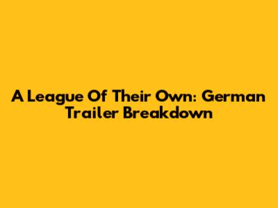A League Of Their Own: German Trailer Breakdown
