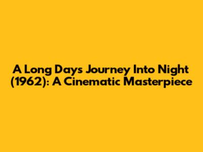 A Long Day's Journey Into Night (1962): A Cinematic Masterpiece