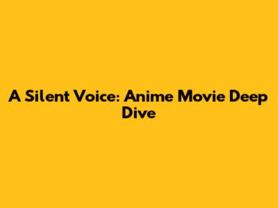 A Silent Voice: Anime Movie Deep Dive