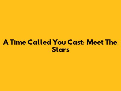 A Time Called You Cast: Meet The Stars