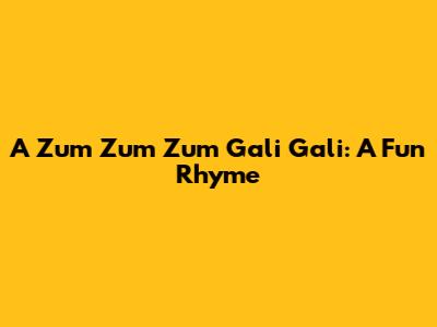 A Zum Zum Zum Gali Gali: A Fun Rhyme