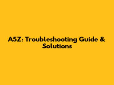 A5Z: Troubleshooting Guide & Solutions