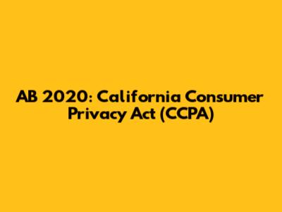 AB 2020: California Consumer Privacy Act (CCPA)