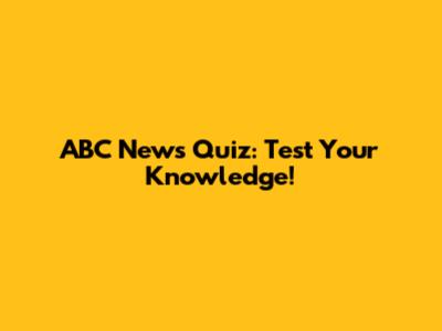 ABC News Quiz: Test Your Knowledge!