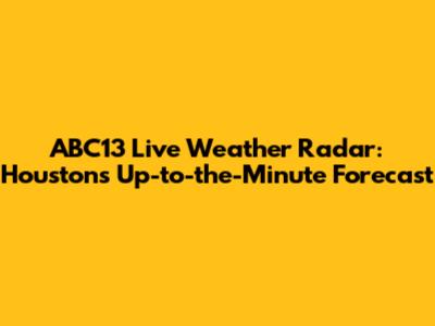 ABC13 Live Weather Radar: Houston's Up-to-the-Minute Forecast