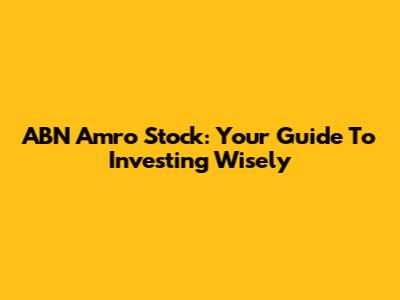 ABN Amro Stock: Your Guide To Investing Wisely
