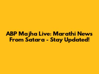 ABP Majha Live: Marathi News From Satara - Stay Updated!