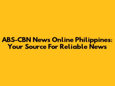 ABS-CBN News Online Philippines: Your Source For Reliable News