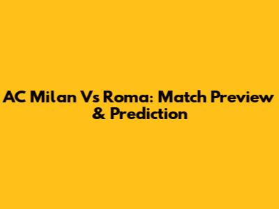 AC Milan Vs Roma: Match Preview & Prediction