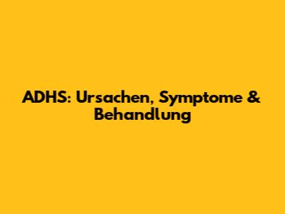 ADHS: Ursachen, Symptome & Behandlung
