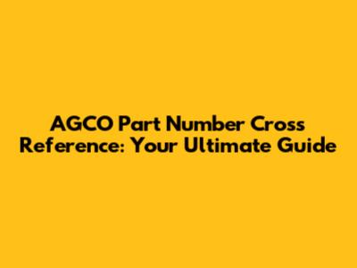 AGCO Part Number Cross Reference: Your Ultimate Guide