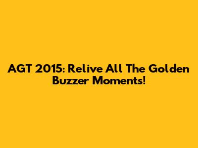 AGT 2015: Relive All The Golden Buzzer Moments!
