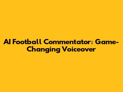 AI Football Commentator: Game-Changing Voiceover