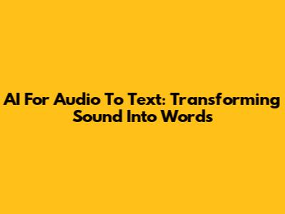 AI For Audio To Text: Transforming Sound Into Words
