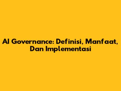 AI Governance: Definisi, Manfaat, Dan Implementasi