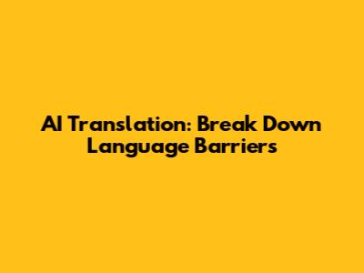AI Translation: Break Down Language Barriers