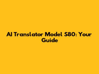 AI Translator Model S80: Your Guide