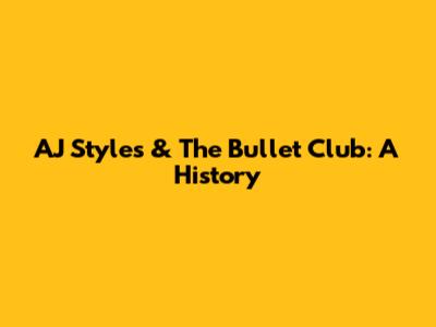 AJ Styles & The Bullet Club: A History
