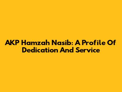 AKP Hamzah Nasib: A Profile Of Dedication And Service